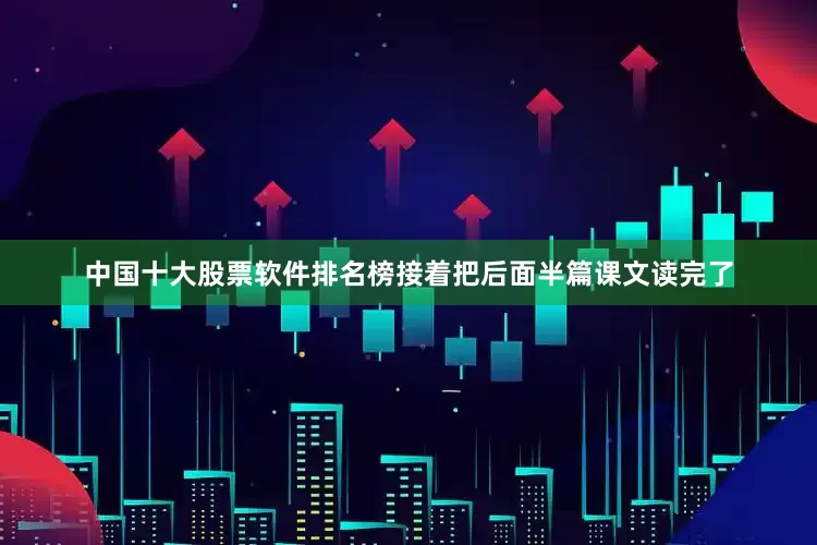 中国十大股票软件排名榜接着把后面半篇课文读完了
