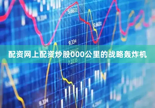 配资网上配资炒股000公里的战略轰炸机