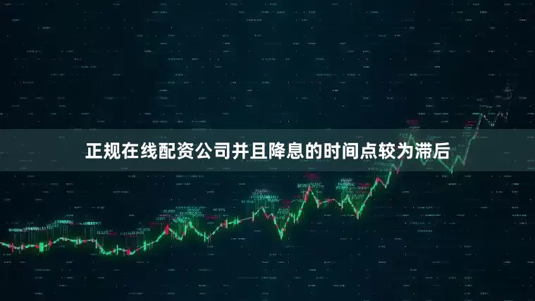 正规在线配资公司并且降息的时间点较为滞后