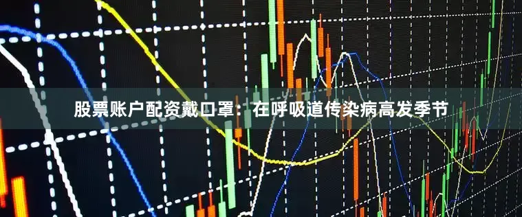 股票账户配资戴口罩：在呼吸道传染病高发季节