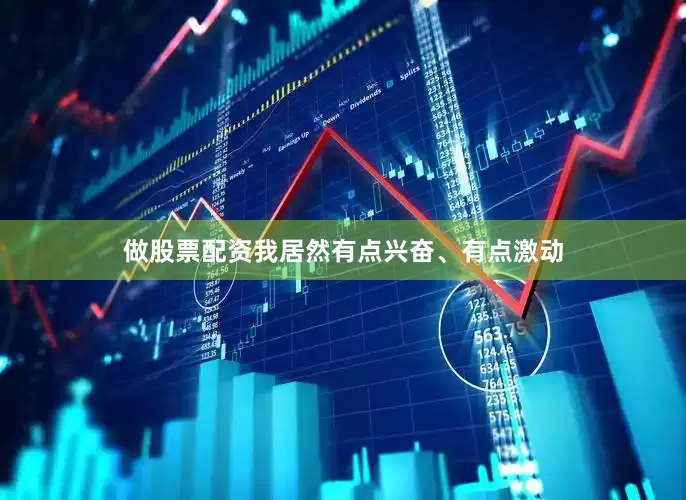 做股票配资我居然有点兴奋、有点激动