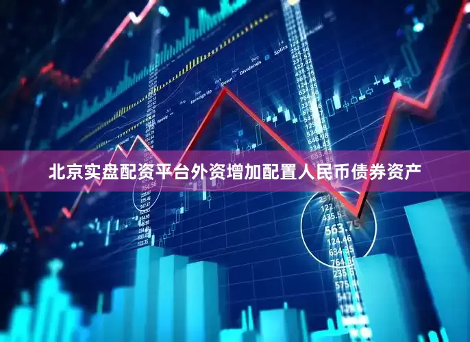 北京实盘配资平台外资增加配置人民币债券资产