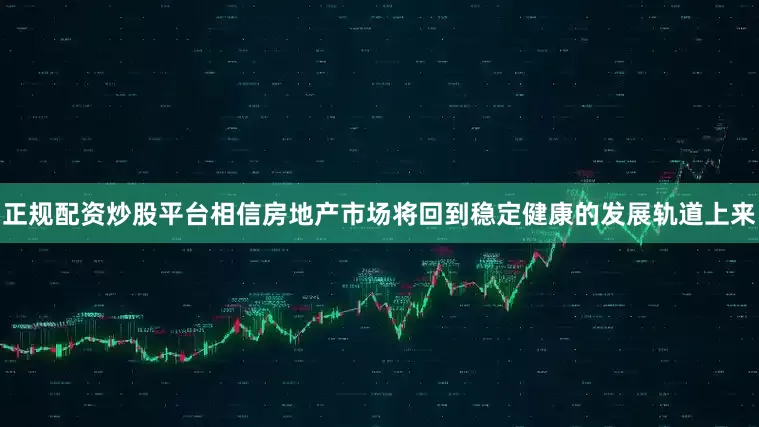 正规配资炒股平台相信房地产市场将回到稳定健康的发展轨道上来