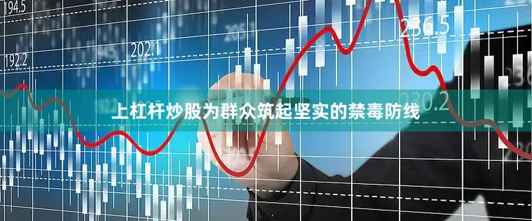 上杠杆炒股为群众筑起坚实的禁毒防线