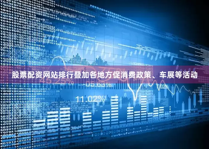 股票配资网站排行叠加各地方促消费政策、车展等活动