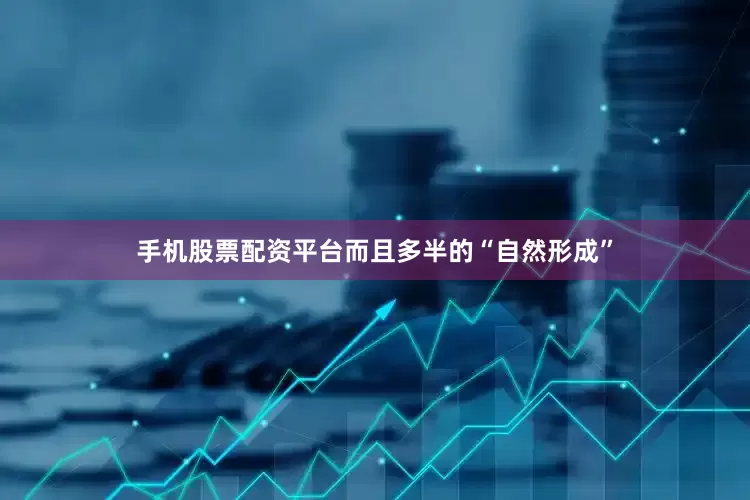 手机股票配资平台而且多半的“自然形成”
