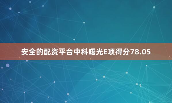 安全的配资平台中科曙光E项得分78.05