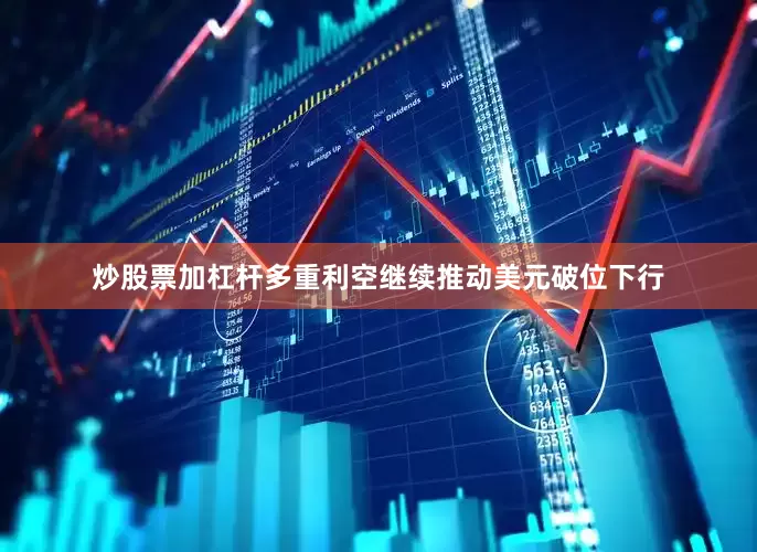 炒股票加杠杆多重利空继续推动美元破位下行