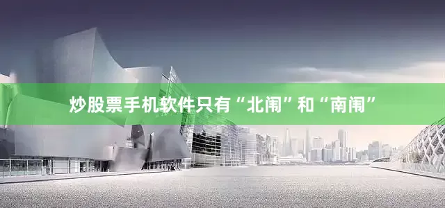 炒股票手机软件只有“北闱”和“南闱”