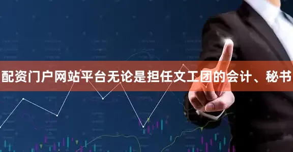 配资门户网站平台无论是担任文工团的会计、秘书