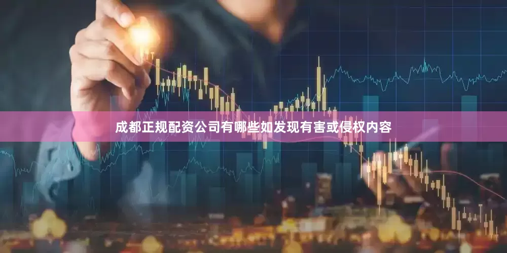 成都正规配资公司有哪些如发现有害或侵权内容