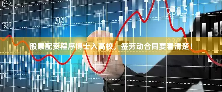 股票配资程序博士入高校，签劳动合同要看清楚！