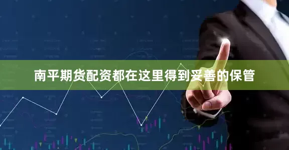 南平期货配资都在这里得到妥善的保管