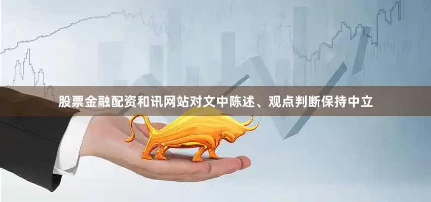 股票金融配资和讯网站对文中陈述、观点判断保持中立