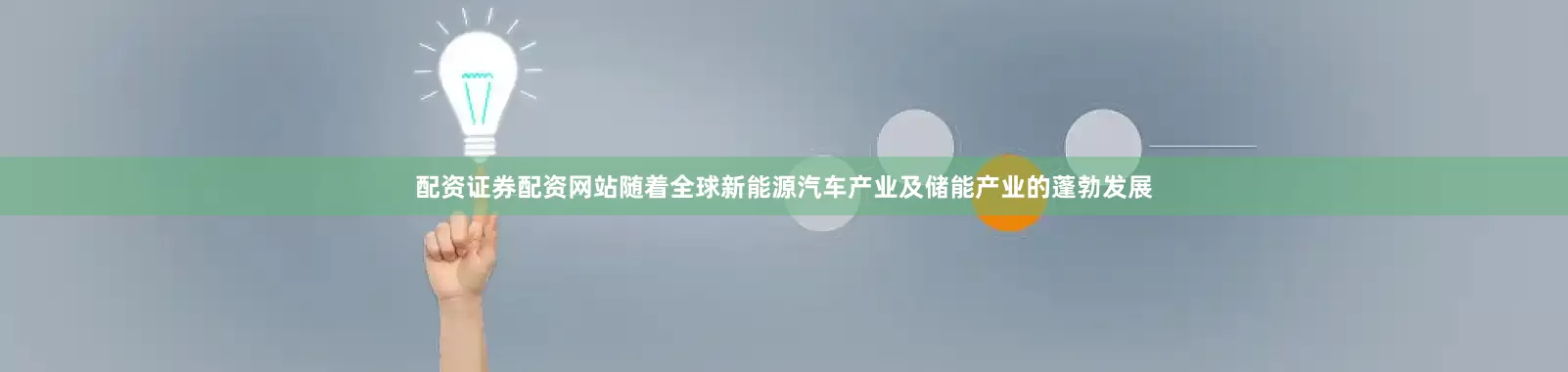配资证券配资网站随着全球新能源汽车产业及储能产业的蓬勃发展