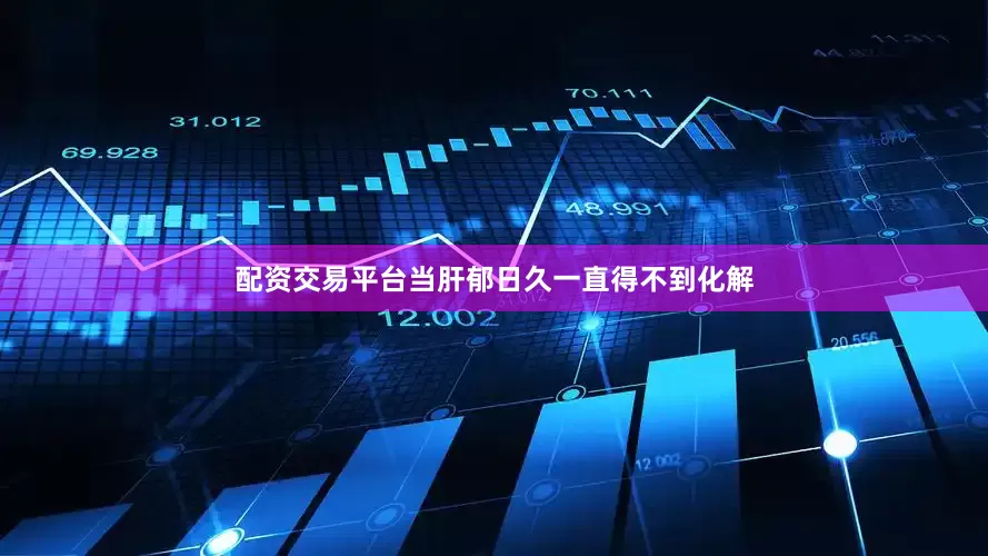 配资交易平台当肝郁日久一直得不到化解