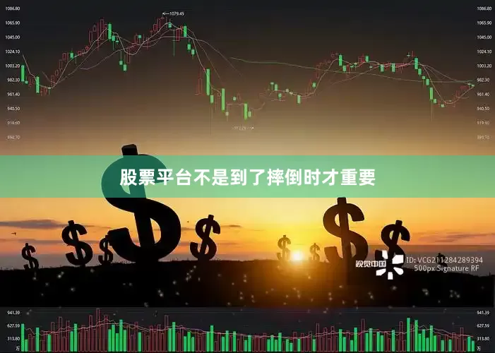 股票平台不是到了摔倒时才重要