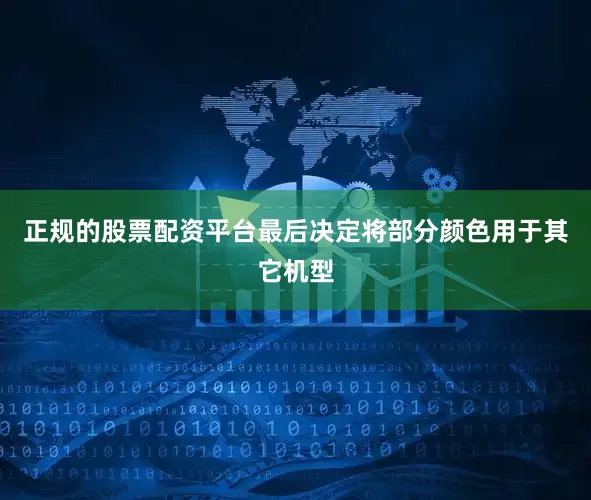 正规的股票配资平台最后决定将部分颜色用于其它机型