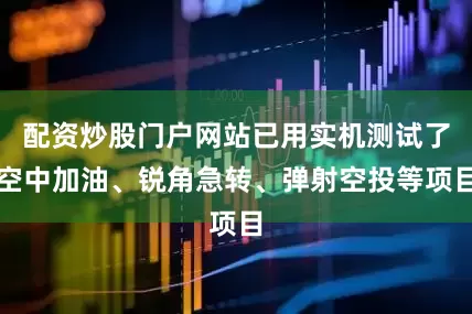 配资炒股门户网站已用实机测试了空中加油、锐角急转、弹射空投等项目