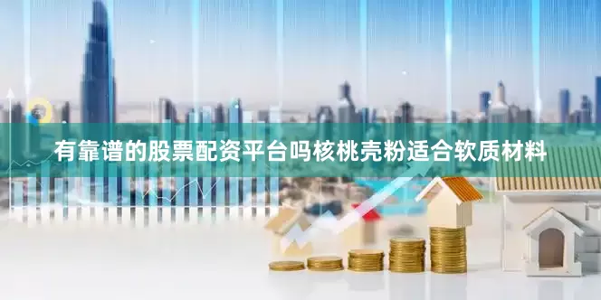 有靠谱的股票配资平台吗核桃壳粉适合软质材料