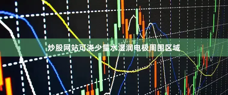 炒股网站可浇少量水湿润电极周围区域