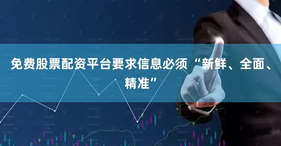 免费股票配资平台要求信息必须 “新鲜、全面、精准”