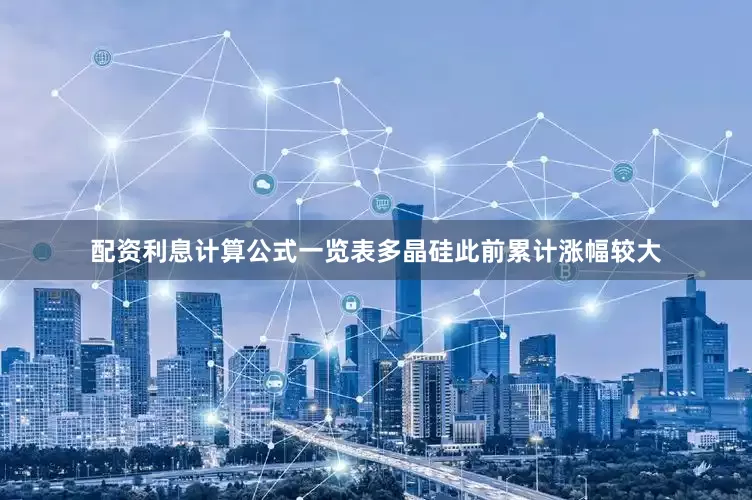 配资利息计算公式一览表多晶硅此前累计涨幅较大