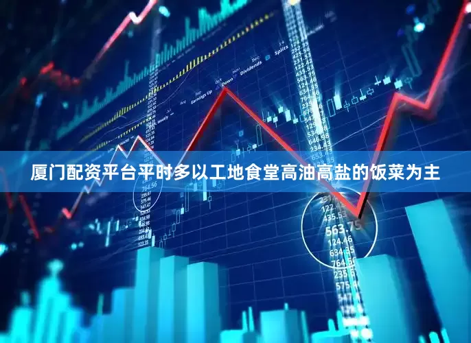 厦门配资平台平时多以工地食堂高油高盐的饭菜为主