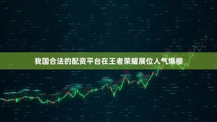 我国合法的配资平台　　在王者荣耀展位人气爆棚