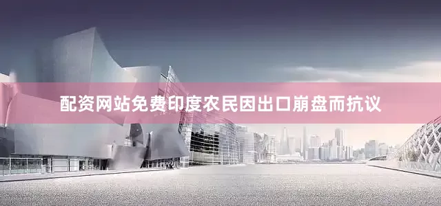 配资网站免费印度农民因出口崩盘而抗议