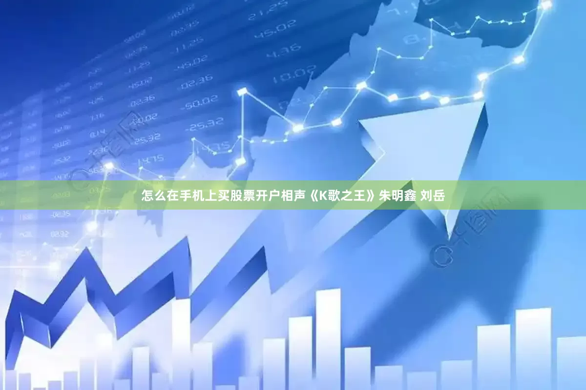 怎么在手机上买股票开户相声《K歌之王》朱明鑫 刘岳