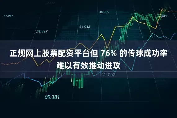 正规网上股票配资平台但 76% 的传球成功率难以有效推动进攻