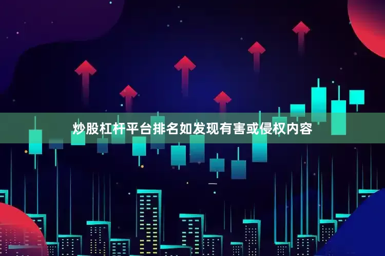 炒股杠杆平台排名如发现有害或侵权内容