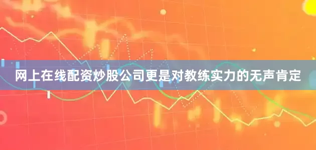 网上在线配资炒股公司更是对教练实力的无声肯定