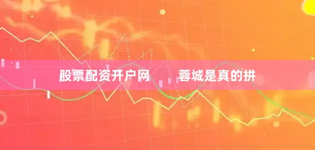股票配资开户网        蓉城是真的拼