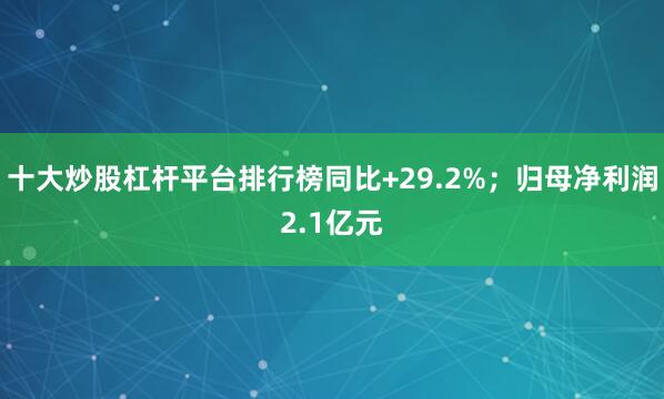 十大炒股杠杆平台排行榜同比+29.2%；归母净利润2.1亿元