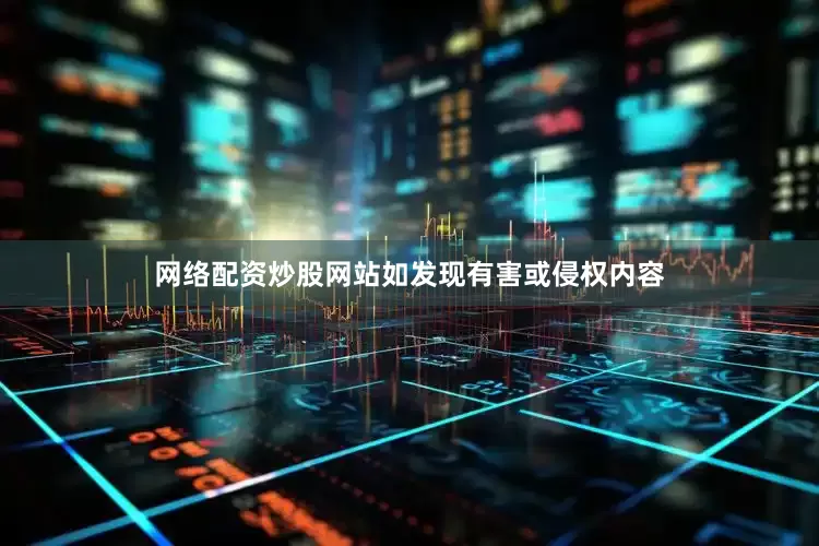 网络配资炒股网站如发现有害或侵权内容