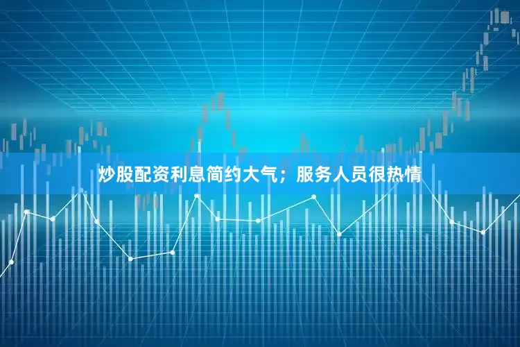 炒股配资利息简约大气；服务人员很热情