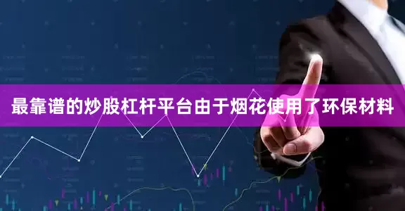 最靠谱的炒股杠杆平台由于烟花使用了环保材料