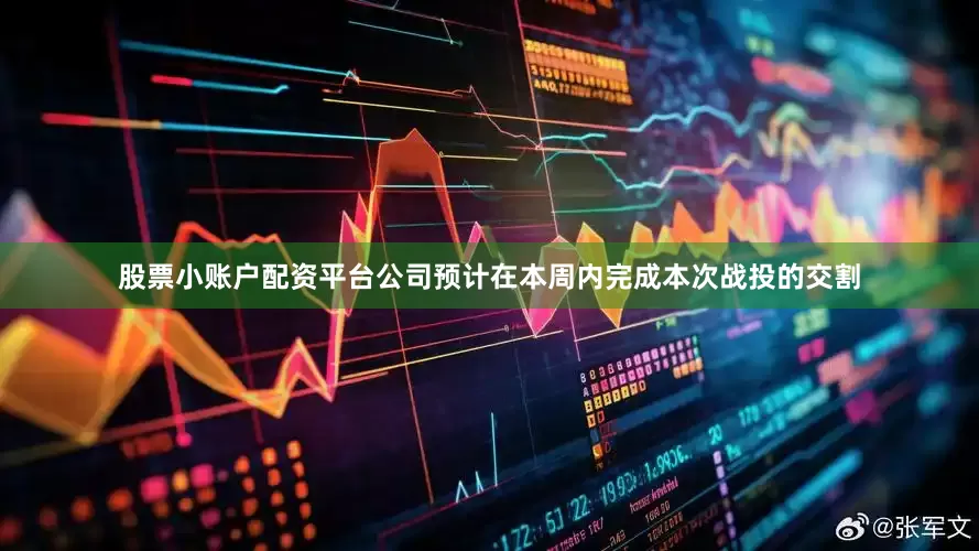 股票小账户配资平台公司预计在本周内完成本次战投的交割